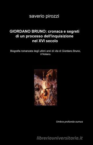 Giordano Bruno: cronaca e segreti di un processo dell'Inquisizione nel XVI secolo di Saverio Pirozzi edito da ilmiolibro self publishing