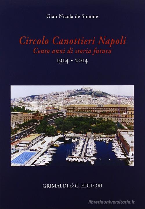 Circolo canottieri Napoli. Cento anni di storia futura (1914-2014) di G. Nicola De Simone edito da Grimaldi & C.