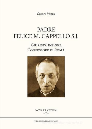 Padre Felice M. Cappello S.J. Giurista insigne. Confessore di Roma di Cesare Vazza edito da Tipografia Piave