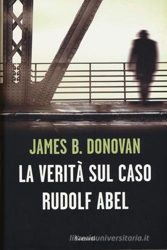 La verità sul caso Rudolf Abel di James B. Donovan edito da Garzanti Libri