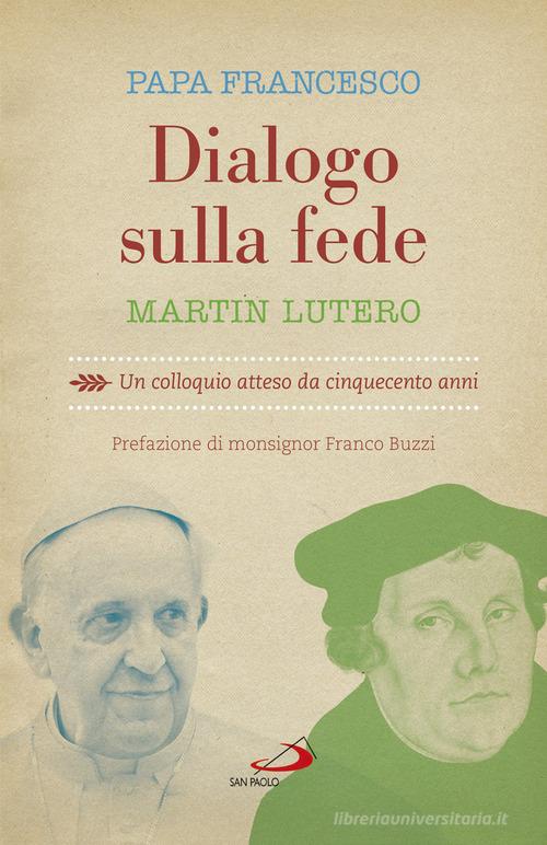 Dialogo sulla fede. Un colloquio atteso da cinquecento anni di Martin Lutero, Francesco (Jorge Mario Bergoglio) edito da San Paolo Edizioni