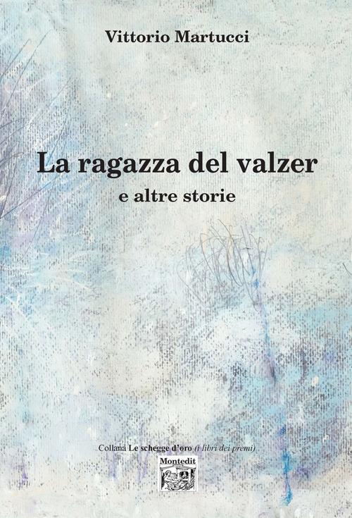 Libro La ragazza del valzer e altre storie di Vittorio Martucci Le schegge d'oro (i libri dei premi) di Montedit