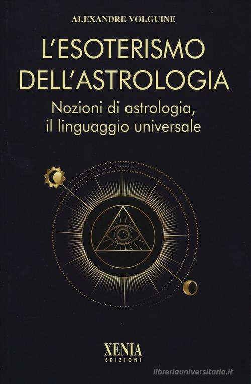 L'esoterismo dell'astrologia. Nozioni di astrologia, il linguaggio universale di Alexandre Volguine edito da Xenia