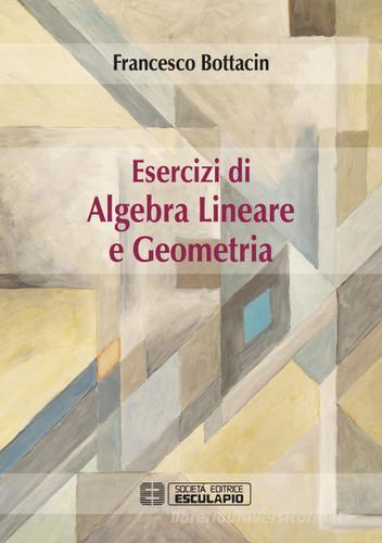 Esercizi di algebra lineare e geometria di Francesco Bottacin edito da Esculapio