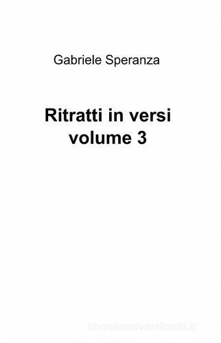Ritratti in versi vol.3 di Gabriele Speranza edito da ilmiolibro self publishing