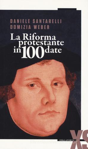 La Riforma protestante in 100 date di Daniele Santarelli, Domizia Weber edito da Della Porta Editori