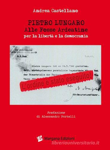 Pietro Lungaro alle Fosse Ardeatine per la libertà e la democrazia di Andrea Castellano edito da Margana Edizioni