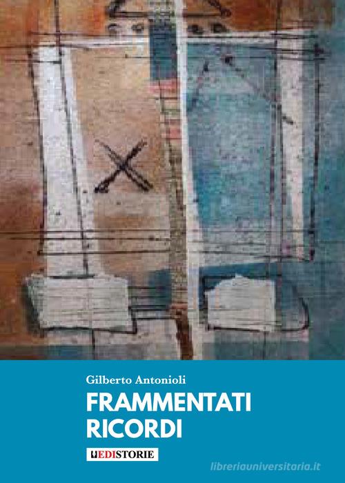 Frammentati ricordi di Gilberto Antonioli edito da EdiStorie