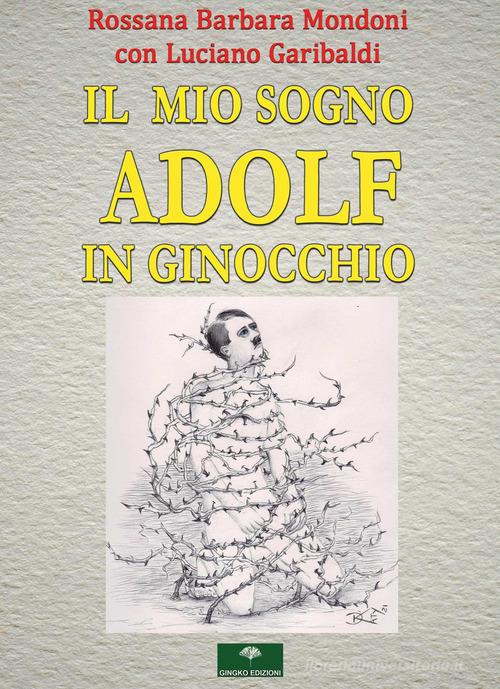 Il mio sogno. Adolf in ginocchio di Rossana Barbara Mondoni, Luciano Garibaldi edito da Gingko Edizioni