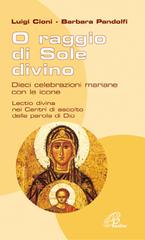 O raggio di sole divino. Dieci celebrazioni mariane con le icone di Luigi Cioni, Barbara Pandolfi edito da Paoline Editoriale Libri