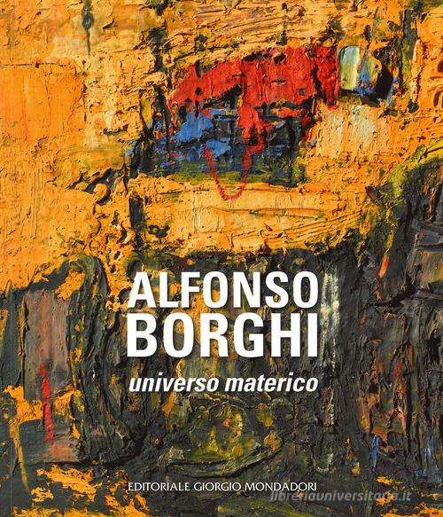 Alfonso Borghi. Universo materico. Ediz. illustrata edito da Editoriale Giorgio Mondadori