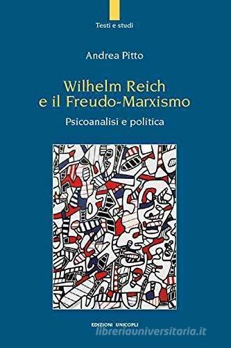 Wilhelm Reich e il Freudo-Marxismo. Psicoanalisi e politica di Andrea Pitto edito da Unicopli