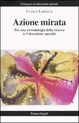 Azione mirata. Per una metodologia della ricerca in educazione speciale di Franco Larocca edito da Franco Angeli