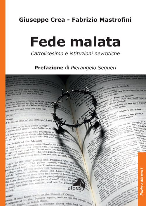Fede malata. Cattolicesimo e istituzioni nevrotiche di Giuseppe Crea, Fabrizio Mastrofini edito da Alpes Italia