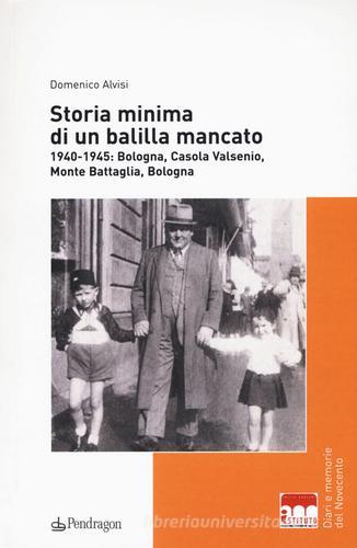 Storia minima di un balilla mancato. 1940-1945: Bologna, Casola Valsenio, Monte Battaglia, Bologna di Domenico Alvisi edito da Pendragon