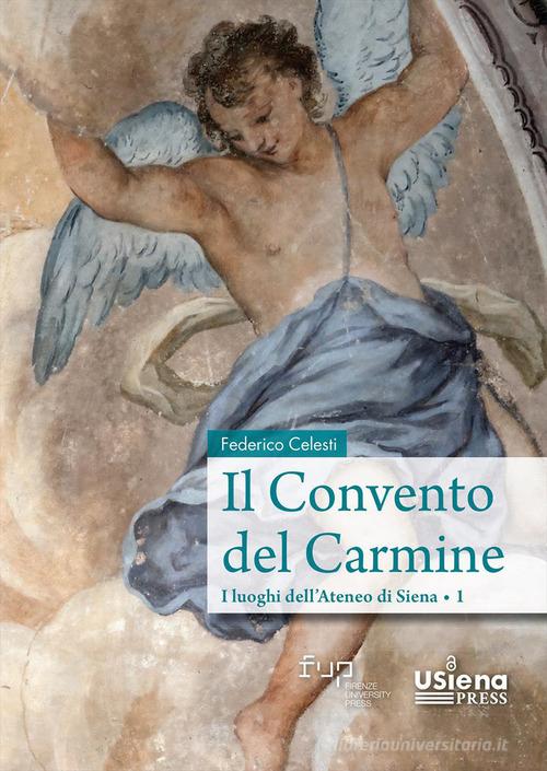 Il convento del Carmine. I luoghi dell'Ateneo di Siena vol. 1 di Federico Celesti edito da Firenze University Press