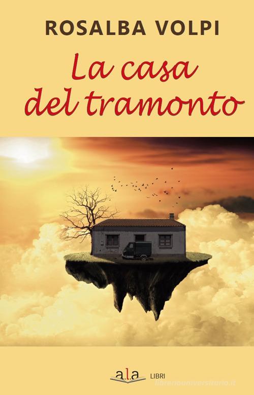 La casa del tramonto di Rosalba Volpi edito da ALA Libri