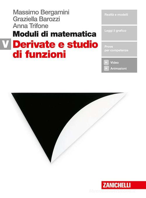 Moduli di matematica. Modulo V: Derivate e studio di funzioni. Per le Scuole superiori. Con Contenuto digitale (fornito elettronicamente) di Massimo Bergamini, Graziella Barozzi, Anna Trifone edito da Zanichelli