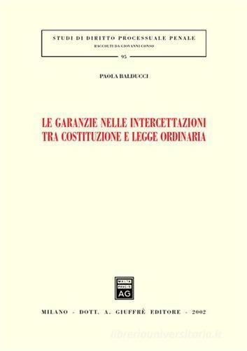 Le garanzie nelle intercettazioni tra costituzione e legge ordinaria di Paola Balducci edito da Giuffrè