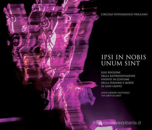 Ipsi in nobis unum sint. XLIII edizione della rappresentazione vivente in costume della passione e morte di Gesù Cristo. Ediz. illustrata edito da Publimedia