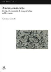 D'incanto in incanto. Storia del consumo di arte primitiva in Occidente di Maria Luisa Ciminelli edito da CLUEB