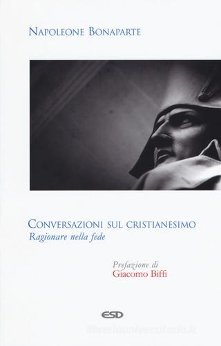 Conversazioni sul cristianesimo. Ragionare nella fede di Napoleone Bonaparte edito da ESD-Edizioni Studio Domenicano