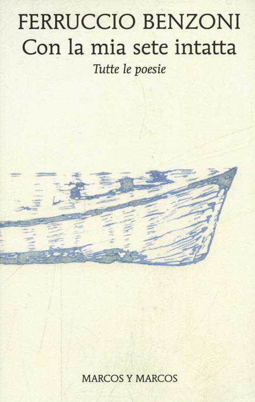 Con la mia sete intatta. Tutte le poesie di Ferruccio Benzoni edito da Marcos y Marcos