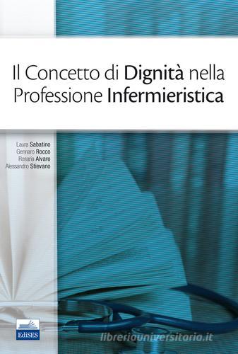 Il concetto di dignità nella professione infermieristica di Laura Sabatino, Gennaro Rocco, Rosaria Alvaro edito da Edises