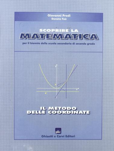 Scoprire la matematica: il metodo delle coordinate. Per il biennio di Giovanni Prodi, Donata Foà edito da Ghisetti e Corvi