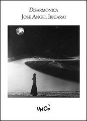 Disarmonica di Jose A. Irigarai edito da Uncò Libri