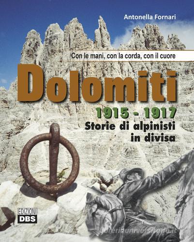 Dolomiti 1915-1917. Storie di alpinisti in divisa. Con le mani, con la corda, con il cuore di Antonella Fornari edito da DBS