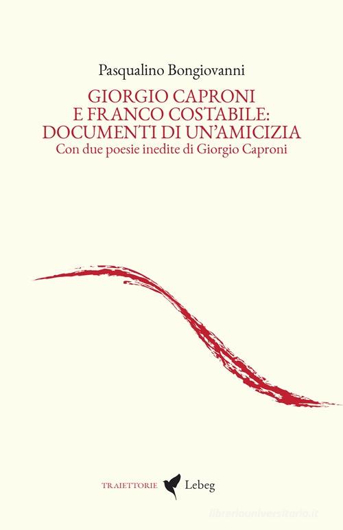 Giorgio Caproni e Franco Costabile: documenti di un'amicizia. Con due poesie inedite di Giorgio Caproni di Pasqualino Bongiovanni edito da Lebeg