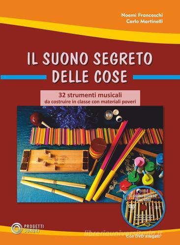 Il suono segreto delle cose. 32 strumenti musicali da costruire in classe con materiali poveri. Con DVD video di Carlo Martinelli, Noemi Franceschi edito da Progetti Sonori