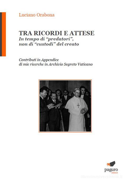 Tra ricordi e attese. In tempo di «predatori», non di «custodi» del creato di Luciano Orabona edito da Paguro