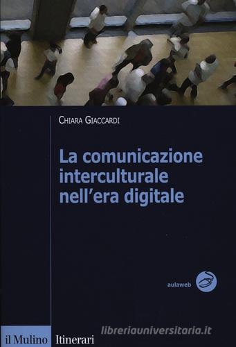 La comunicazione interculturale nell'era digitale di Chiara Giaccardi edito da Il Mulino