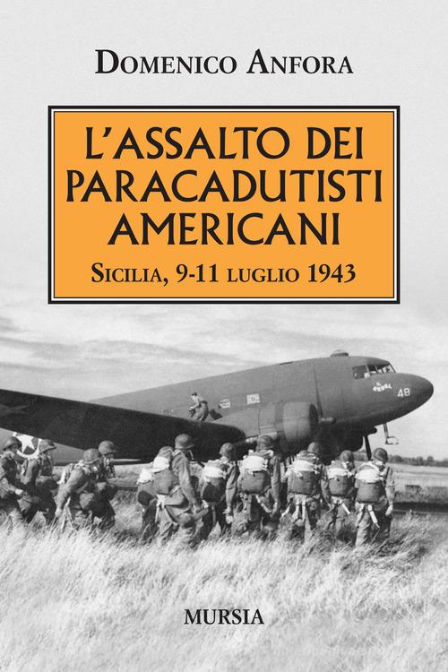 L' assalto dei paracadutisti americani. Sicilia , 9-11 luglio 1943 di Domenico Anfora edito da Ugo Mursia Editore