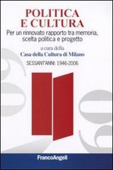 Politica e cultura. Per un rinnovato rapporto tra memoria, scelta politica e progetto. Sessant'anni: 1946-2006 edito da Franco Angeli