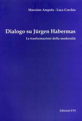 Dialogo su Jürgen Habermas. Le trasformazioni della modernità di Massimo Ampola, Luca Corchia edito da Edizioni ETS