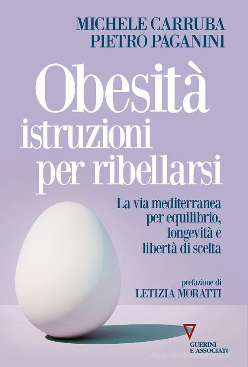 Obesità istruzioni per ribellarsi. La via mediterranea per equilibrio, longevità e libertà di scelta di Michele Carruba, Pietro Paganini edito da Guerini e Associati