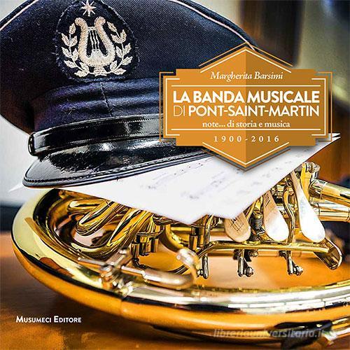 La banda musicale di Pont-Saint-Martin. Note... di storia e musica 1900-2016 di Margherita Barsimi edito da Musumeci Editore