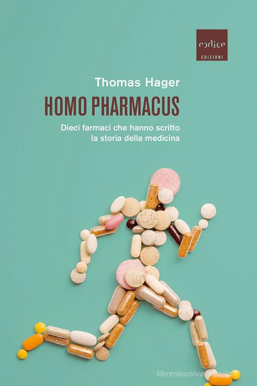 Homo pharmacus. Dieci farmaci che hanno scritto la storia della medicina di Thomas Hager edito da Codice