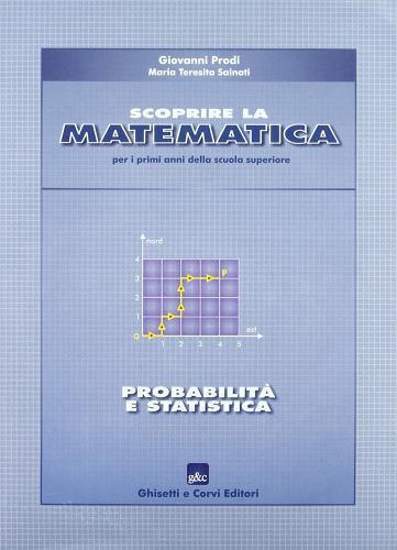 Scoprire la matematica: probabilità e statistica. Per il biennio di Giovanni Prodi, M. Teresita Sainati edito da Ghisetti e Corvi