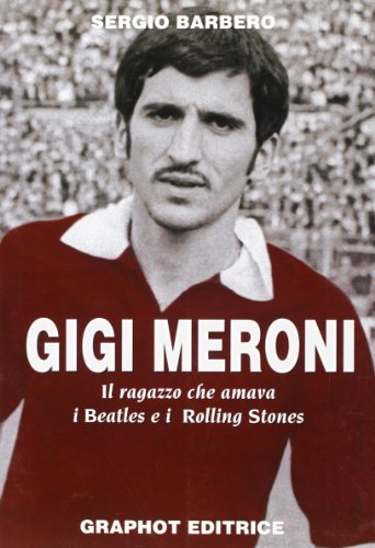 Gigi Meroni. Il ragazzo che amava i Beatles e i Rolling Stones di Sergio Barbero edito da Graphot