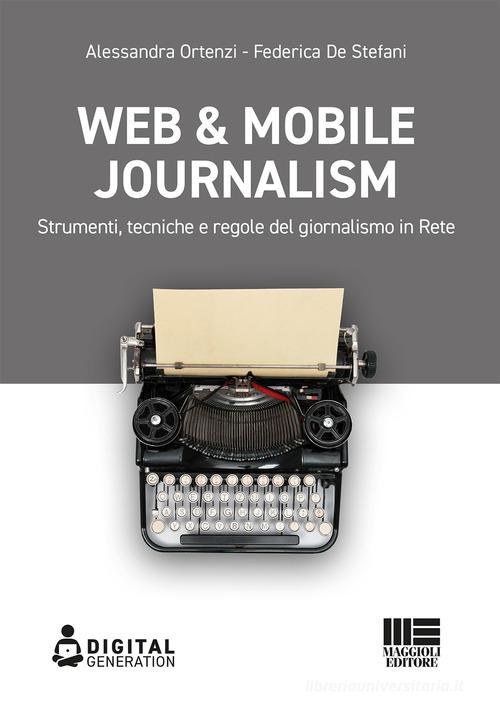 Web & mobile journalism. Strumenti, tecniche e regole del giornalismo in rete di Alessandra Ortenzi, Federica De Stefani edito da Maggioli Editore