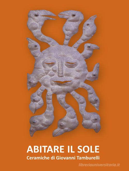 Abitare il sole. Ceramiche di Giovanni Tamburelli. Catalogo della mostra edito da Autopubblicato