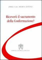 Riceverò il sacramento della confermazione? di Jorge Medina Estevez edito da Libreria Editrice Vaticana