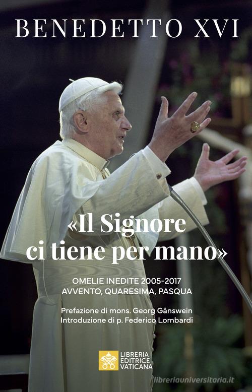 «Il Signore ci tiene per mano». Avvento, Quaresima, Pasqua. Omelie inedite di Benedetto XVI (Joseph Ratzinger) edito da Libreria Editrice Vaticana