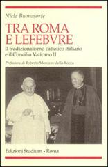 Tra Roma e Lefebvre. Il tradizionalismo cattolico italiano e il Concilio Vaticano II di Nicla Buonasorte edito da Studium