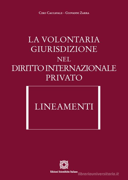 La volontaria giurisdizione nel diritto internazionale privato. Lineamenti di Ciro Caccavale, Giovanni Zarra edito da Edizioni Scientifiche Italiane