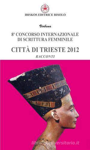 Ottavo Concorso internazionale di scrittura femminile città di Trieste 2012 edito da Ibiskos Editrice Risolo